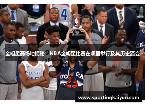 全明星赛场地揭秘：NBA全明星比赛在哪里举行及其历史演变